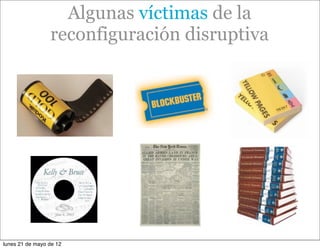 Algunas víctimas de la
                 reconfiguración disruptiva




lunes 21 de mayo de 12
 