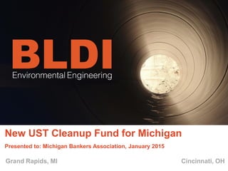 New UST Cleanup Fund for Michigan
Presented to: Michigan Bankers Association, January 2015
Grand Rapids, MI Cincinnati, OH
 