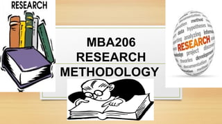 MBA206
RESEARCH
METHODOLOGY
 