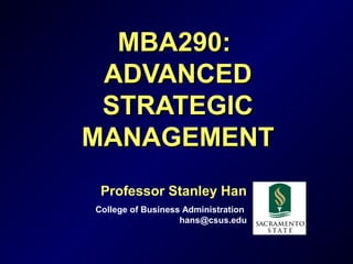 1
MBA290:MBA290:
ADVANCEDADVANCED
STRATEGICSTRATEGIC
MANAGEMENTMANAGEMENT
Professor Stanley Han
College of Business Administration
hans@csus.edu
 