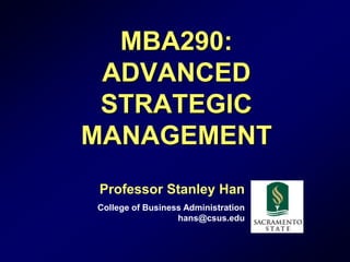 1
MBA290:
ADVANCED
STRATEGIC
MANAGEMENT
Professor Stanley Han
College of Business Administration
hans@csus.edu
 