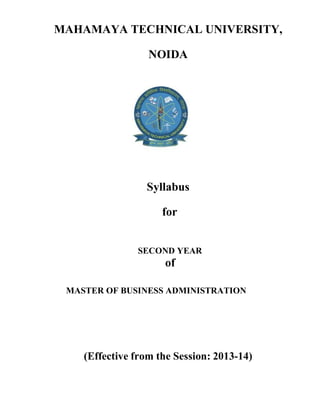 MAHAMAYA TECHNICAL UNIVERSITY,
NOIDA
Syllabus
for
SECOND YEAR
of
MASTER OF BUSINESS ADMINISTRATION
(Effective from the Session: 2013-14)
 
