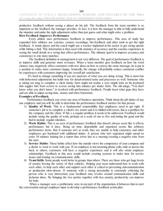 165
UNIVERSITY OF KERALA REGULATIONS, SCHEME, AND SYLLABUS OF THE MBA
(Evening-Regular) PROGRAMME 2018-19 ADMISSION ONWARDS
productive feedback without seeing a player do his job. The feedback from the team member is as
important as the feedback the manager provides. In fact, it is how the manager is able to fully understand
the situation and make the right adjustment rather than just guess and what might solve a problem.
How Feedback Improves Performance
Every athlete uses performance feedback to improve performance. This area of study has
expanded how athletes use coaches, camera recordings, bio-feedback and other tools to get the right
feedback. A tennis player and his coach might use a tracker implanted in his racket to get swing speeds
while hitting a ball. This information is then used with statistics of accuracy and the coaches experience in
seeing the small details in a swing that affect performance. The ultimate goal is to improve accuracy and
consistency to win more matches.
The feedback definition in management is not very different. The goal of performance feedback is
to improve skills and generate more revenues. When a team member gets feedback on how his word
choices may negatively affect customers with new ideas on how to convey the same message, he is put in
a position to make more customers happy. Ironically, the change will probably reduce consistent conflict
he experiences with customers improving his overall job satisfaction.
It's hard to change something if you are unaware of what you are doing wrong. This is most true
with behavioral adjustments but holds true for detail-oriented tasks and processes as well. Someone who
is taking too long to complete a client intake form might not realize a very simple trick on his keyboard
that toggles him from screen to screen saving him minutes per intake form. The old adage, "You don't
know what you don't know," is resolved with performance feedback. People learn what gaps they have
and are able to adjust saving time, money and often frustration.
Examples of Feedback
Performance feedback can cover any area of business operations. Think about the job duties of any
one employee and you will be able to determine the performance feedback metrics for that person.
1) Quality of Work: This is a fundamental responsibility that employees need to get right. If
someone's job is to complete a client's tax return and it is riddled with errors, this is a problem for
the company and the client. If this s a regular problem, it needs to be addressed. Feedback would
include rating the quality of work, perhaps on a scale of one to five and noting the good and the
bad to include regular mistakes.
2) Work Habits: This is an area of performance feedback that doesn't always seem like it affects
performance but it does. Being on time, dependable and organized seems like arbitrary
performance items. But if someone isn't at work, they are unable to help customers and other
employees get burdened with additional duties. A person who isn't organized might spend an
extra 10 minutes looking for a report thus arrive late to a meeting creating a negative tone from
the start.
3) Service Habits: These habits affect how the outside views the competence of your company and
a desire to want to work with you. If an employee is not returning phone calls, rude or passes the
buck to others, customers will have a negative experience and it will also strain employee
relationships. Feedback in this area would include creating systems to make time for service
issues and training on communication skills.
4) Team Skills:Some people work better in groups than others. There are those who get huge levels
of anxiety leaving the safety of their cubicles. Helping your team understand how to work with
each other, to help each other and support each other is critical to preventing miscommunication
or production slow-downs. If someone with a strong personality is constantly criticizing the
person who is very introverted, your feedback may revolve around communication skills and
inclusion ideas. By bringing the two parties together with less anxiety, productivity can improve
for both.
When a manager sees a problematic area in any part of the organization, it behooves him to start
the conversation and get employee input to develop a performance feedback action plan.
 
