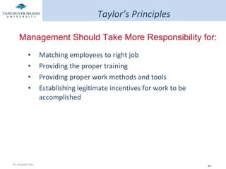 Taylor’s Principles Matching employees to right job Providing the proper training Providing proper work methods and tools Establishing legitimate incentives for work to be accomplished Management Should Take More Responsibility for: 