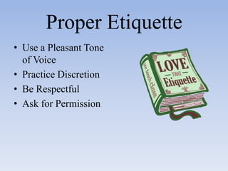 Proper EtiquetteUse a Pleasant Tone of VoicePractice DiscretionBe RespectfulAsk for Permission