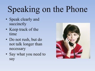 Speaking on the PhoneSpeak clearly and succinctlyKeep track of the timeDo not rush, but do not talk longer than necessarySay what you need to say