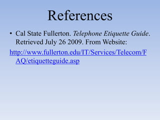 ReferencesCal State Fullerton. Telephone Etiquette Guide. Retrieved July 26 2009. From Website:http://www.fullerton.edu/IT/Services/Telecom/FAQ/etiquetteguide.asp