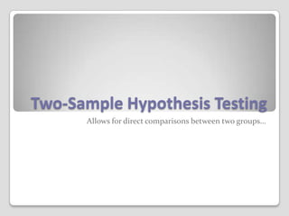 Two-Sample Hypothesis Testing Allows for direct comparisons between two groups… 