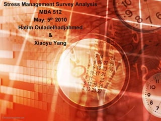 Stress Management Survey Analysis ,[object Object],MBA 512,[object Object],May, 5th 2010,[object Object],Hatim Ouladelhadjahmed,[object Object],&,[object Object],Xiaoyu Yang,[object Object]