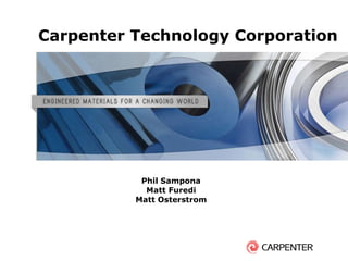 Carpenter Technology Corporation Phil Sampona Matt Furedi Matt Osterstrom 