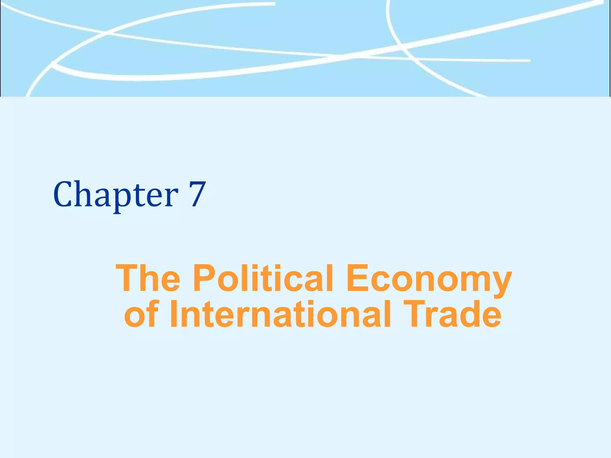 Chapter 7
The Political Economy
of International Trade
 