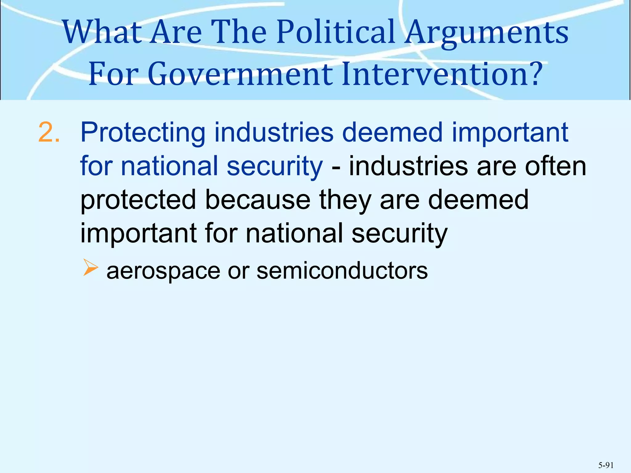 5-91
What Are The Political Arguments
For Government Intervention?
2. Protecting industries deemed important
for national security - industries are often
protected because they are deemed
important for national security
 aerospace or semiconductors
 