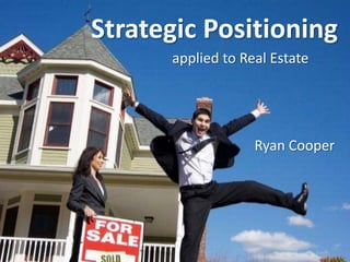 Strategic Positioning
      applied to Real Estate




                   Ryan Cooper
 