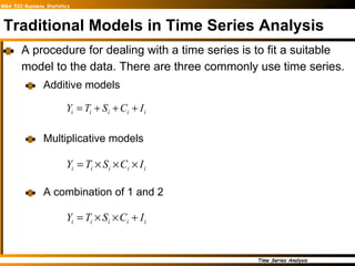Traditional Models in Time Series Analysis A procedure for dealing with a time series is to fit a suitable model to the data. There are three commonly use time series. Additive models Multiplicative models A combination of 1 and 2 
