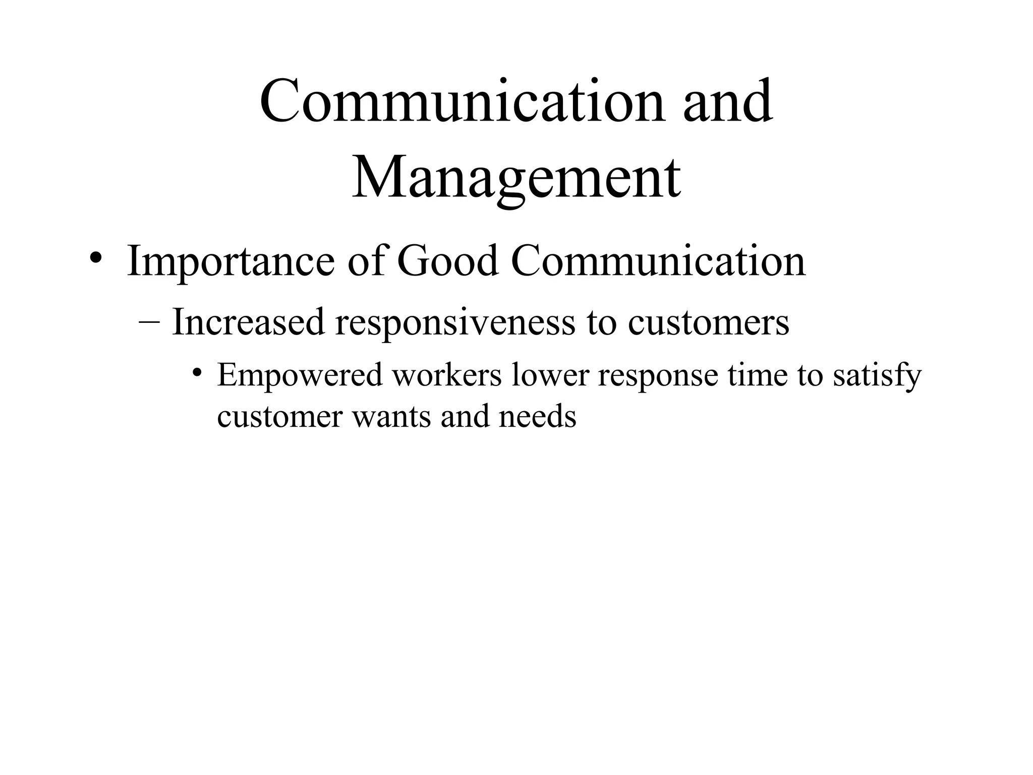 Communication and
Management
• Importance of Good Communication
– Increased responsiveness to customers
• Empowered workers lower response time to satisfy
customer wants and needs
 