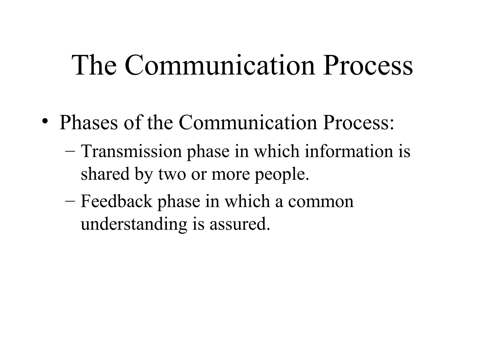 The Communication Process
• Phases of the Communication Process:
– Transmission phase in which information is
shared by two or more people.
– Feedback phase in which a common
understanding is assured.
 