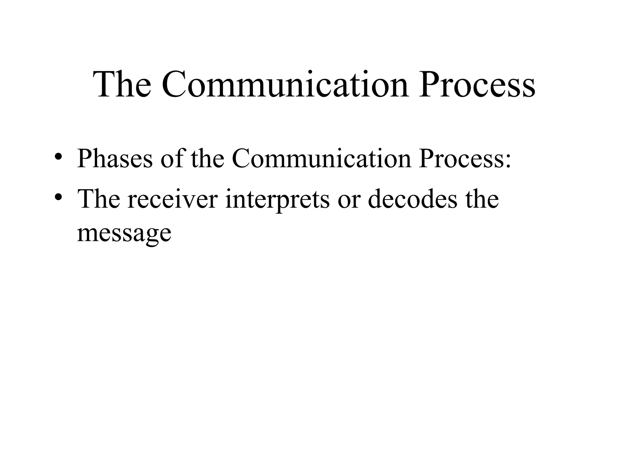 The Communication Process
• Phases of the Communication Process:
• The receiver interprets or decodes the
message
 