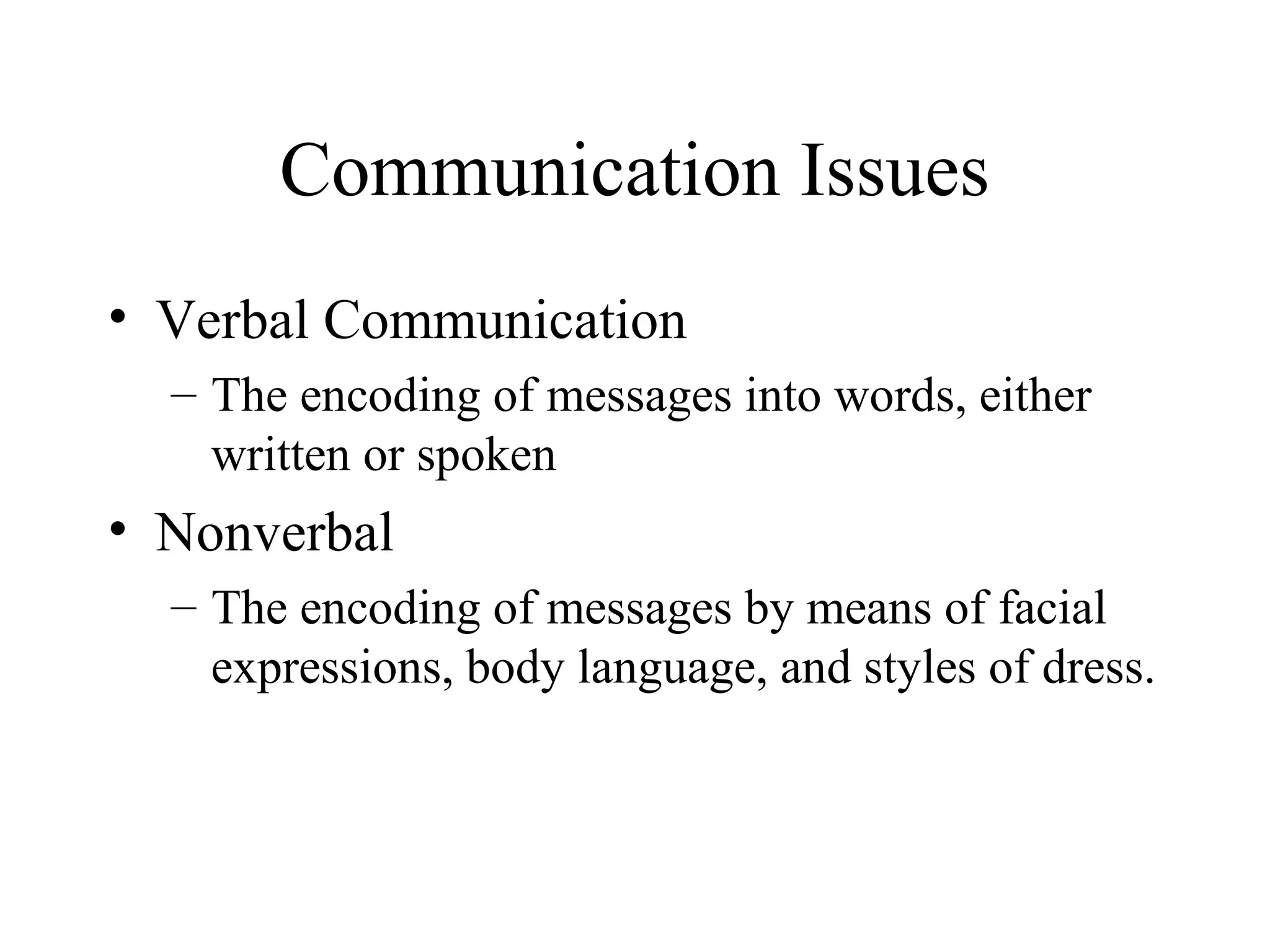 Communication Issues
• Verbal Communication
– The encoding of messages into words, either
written or spoken
• Nonverbal
– The encoding of messages by means of facial
expressions, body language, and styles of dress.
 