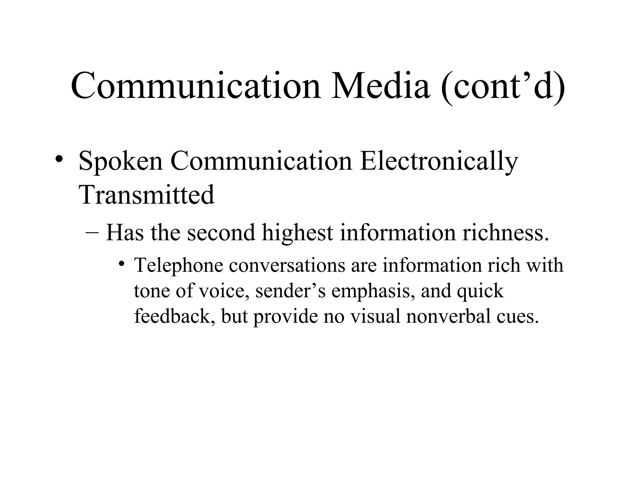 Communication Media (cont’d)
• Spoken Communication Electronically
Transmitted
– Has the second highest information richness.
• Telephone conversations are information rich with
tone of voice, sender’s emphasis, and quick
feedback, but provide no visual nonverbal cues.
 