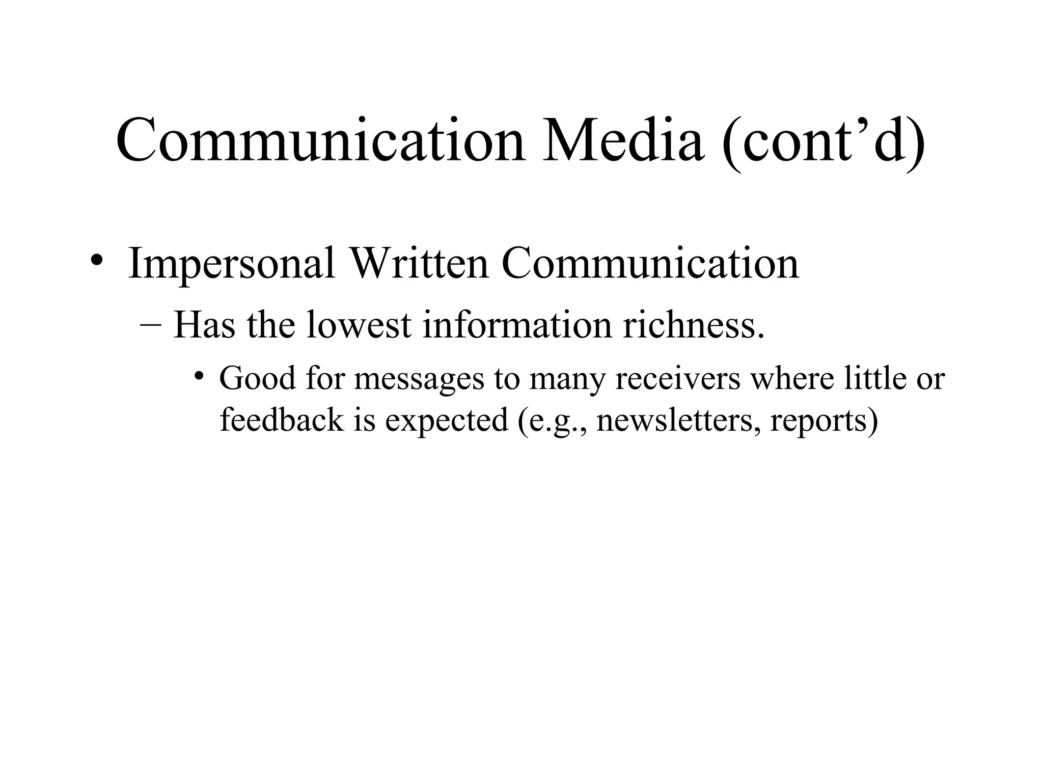 Communication Media (cont’d)
• Impersonal Written Communication
– Has the lowest information richness.
• Good for messages to many receivers where little or
feedback is expected (e.g., newsletters, reports)
 
