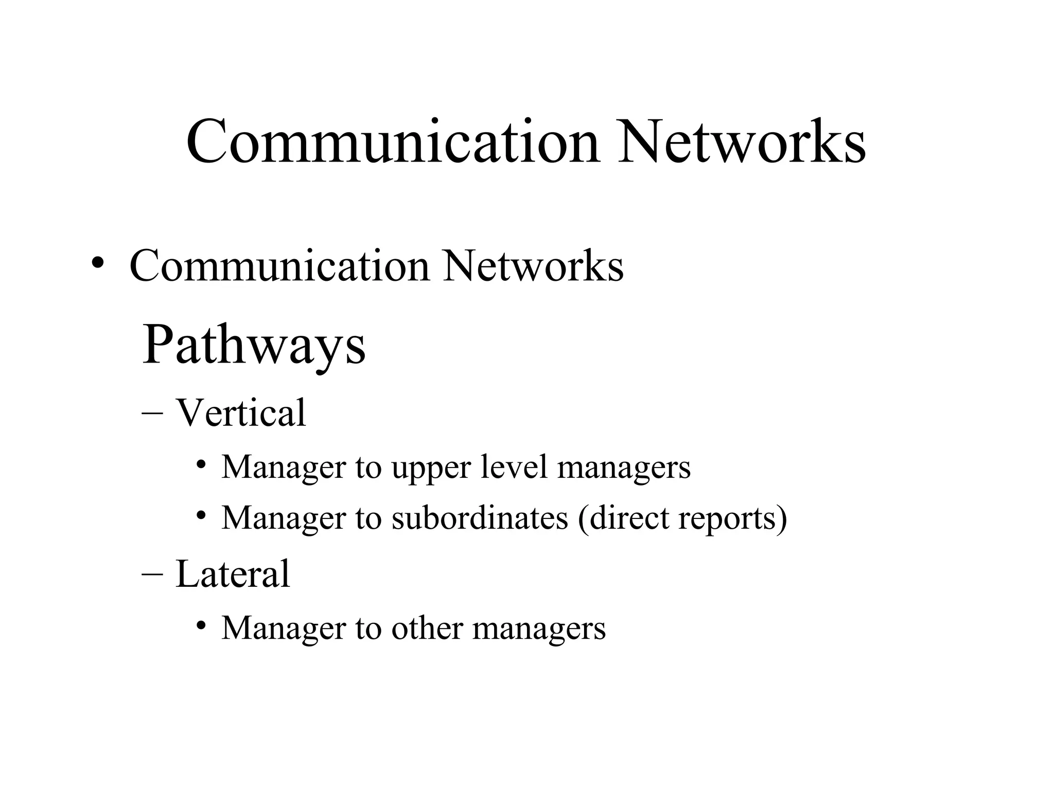 Communication Networks
• Communication Networks
Pathways
– Vertical
• Manager to upper level managers
• Manager to subordinates (direct reports)
– Lateral
• Manager to other managers
 