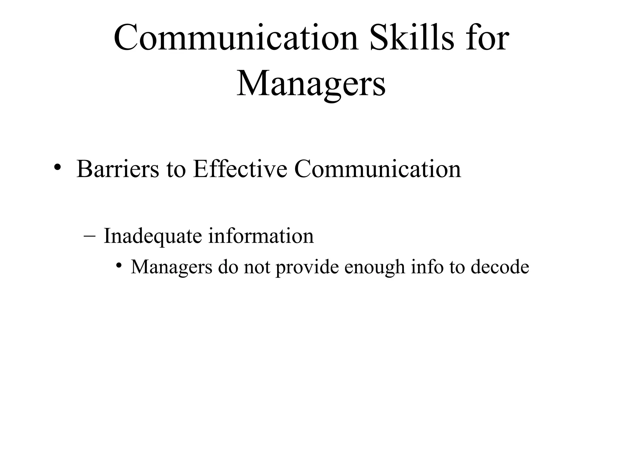 Communication Skills for
Managers
• Barriers to Effective Communication
– Inadequate information
• Managers do not provide enough info to decode
 