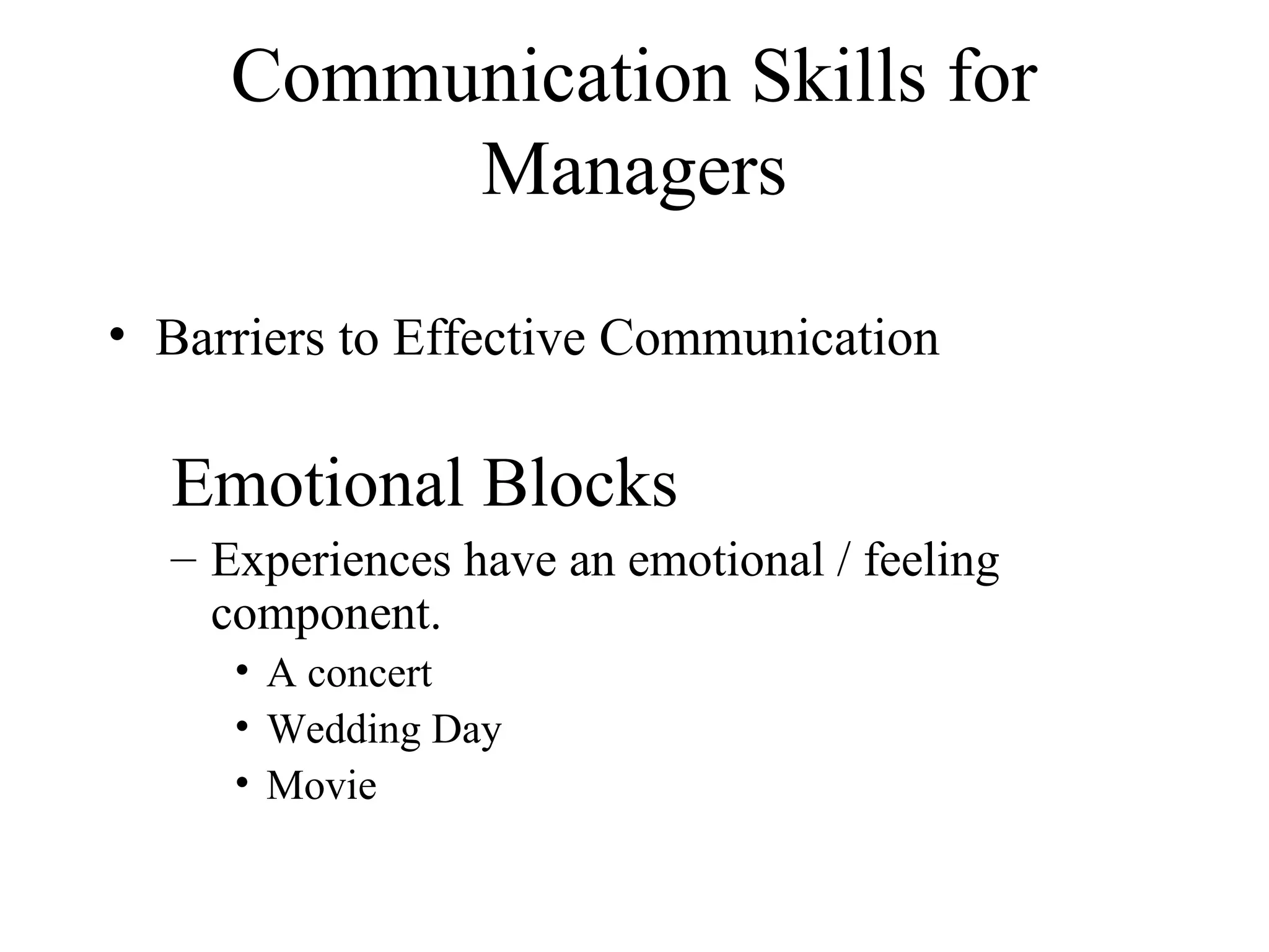 Communication Skills for
Managers
• Barriers to Effective Communication
Emotional Blocks
– Experiences have an emotional / feeling
component.
• A concert
• Wedding Day
• Movie
 