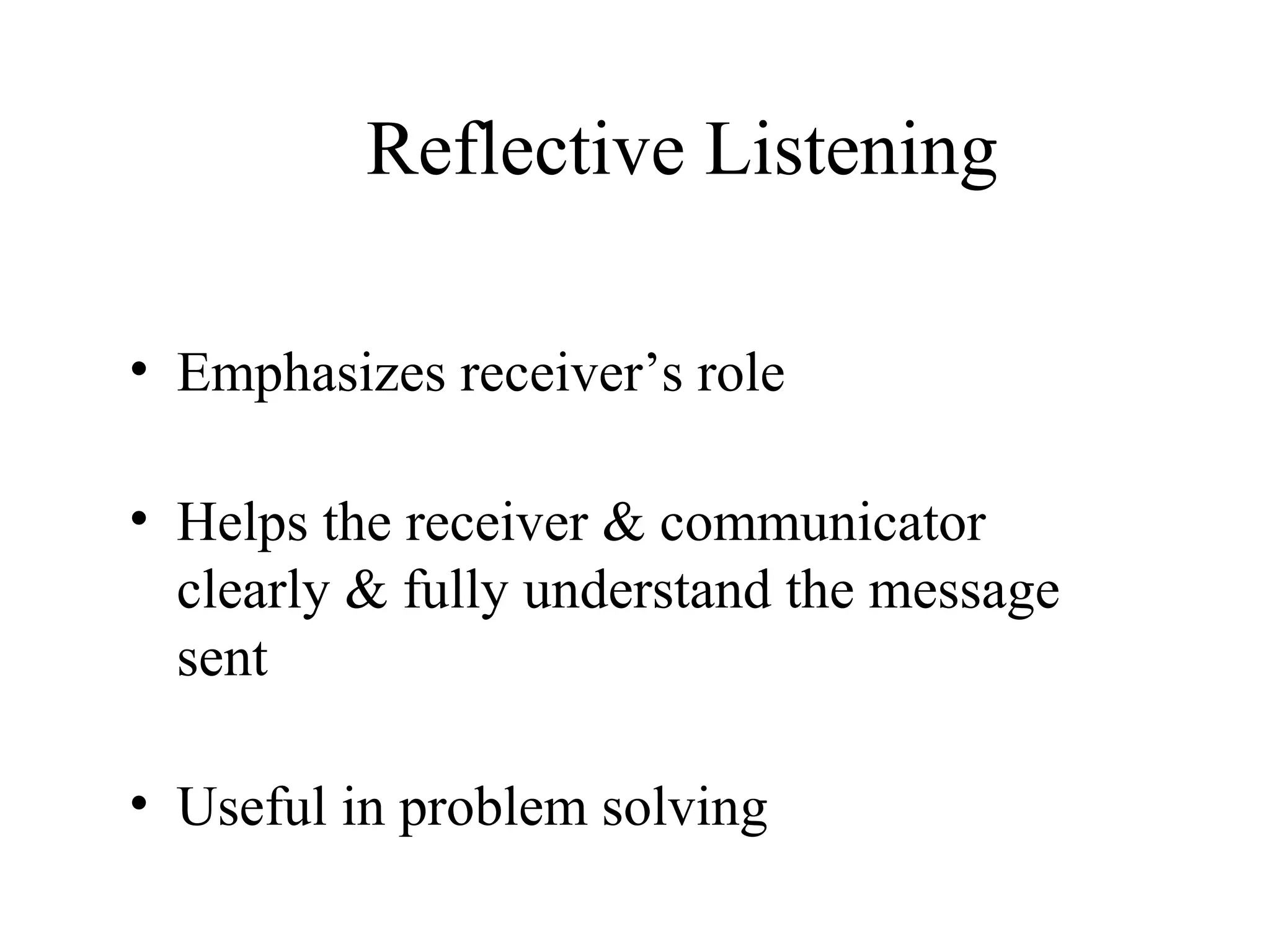 Reflective Listening
• Emphasizes receiver’s role
• Helps the receiver & communicator
clearly & fully understand the message
sent
• Useful in problem solving
 