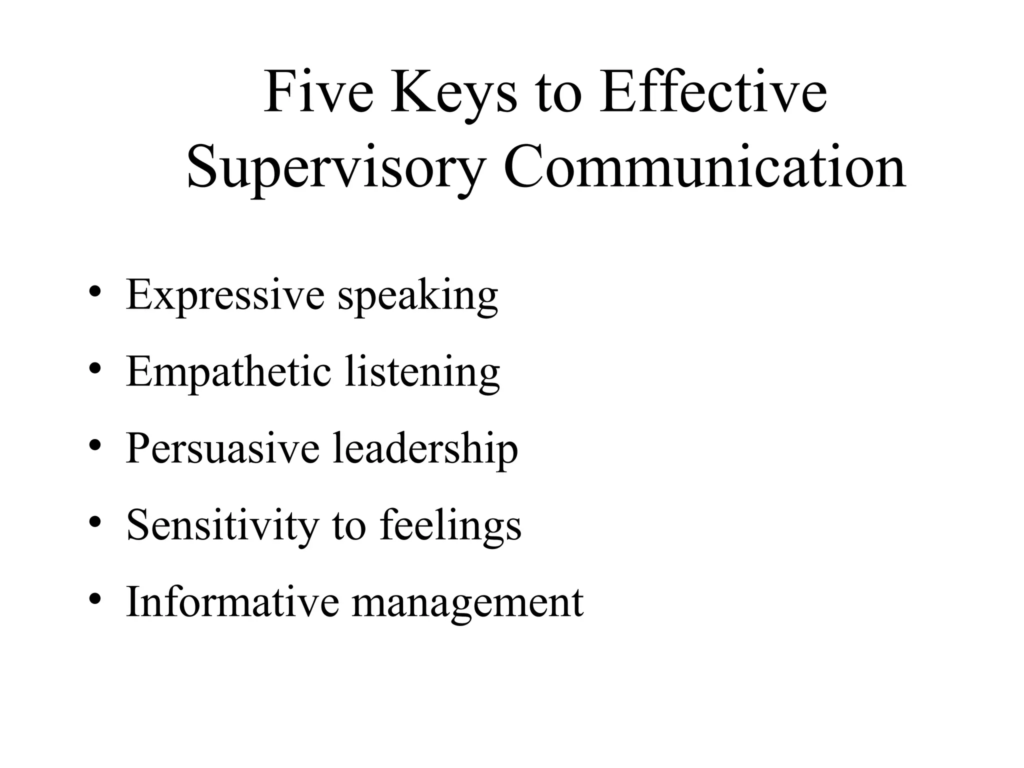 Five Keys to Effective
Supervisory Communication
• Expressive speaking
• Empathetic listening
• Persuasive leadership
• Sensitivity to feelings
• Informative management
 