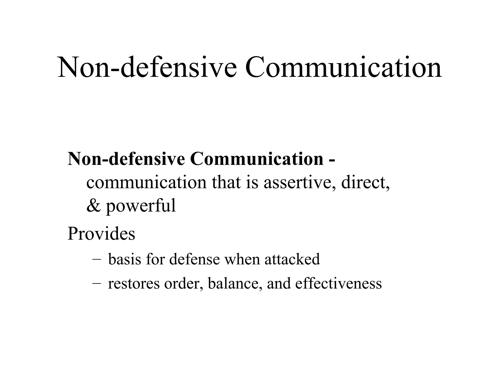 Non-defensive Communication
Non-defensive Communication -
communication that is assertive, direct,
& powerful
Provides
– basis for defense when attacked
– restores order, balance, and effectiveness
 