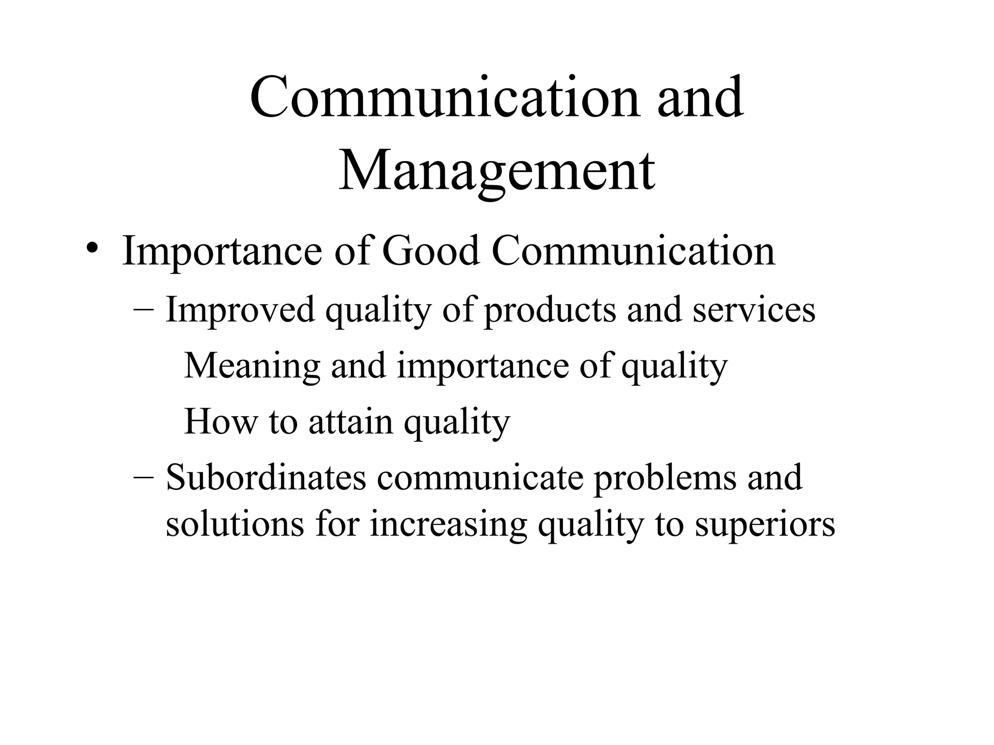 Communication and
Management
• Importance of Good Communication
– Improved quality of products and services
Meaning and importance of quality
How to attain quality
– Subordinates communicate problems and
solutions for increasing quality to superiors
 