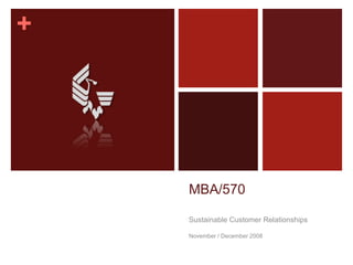 +




    MBA/570

    Sustainable Customer Relationships

    November / December 2008
 