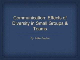 Communication: Effects of
Diversity in Small Groups &
Teams
By: Mike Boylan
 