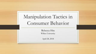 Manipulation Tactics in
Consumer Behavior
Rebecca Hite
Wilkes University
April 28, 2018
 
