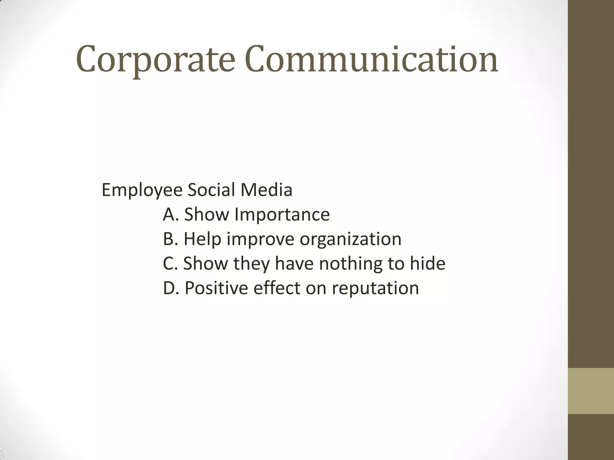 Corporate Communication


 Employee Social Media
       A. Show Importance
       B. Help improve organization
       C. Show they have nothing to hide
       D. Positive effect on reputation
 