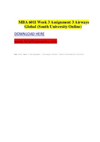 MBA 6011 Week 3 Assignment 3 Airways
Global (South University Online)
DOWNLOAD HERE
www.helpfinalexams.com
MBA 6011 Week 3 Assignment 3 Airways Global (South University Online)
 