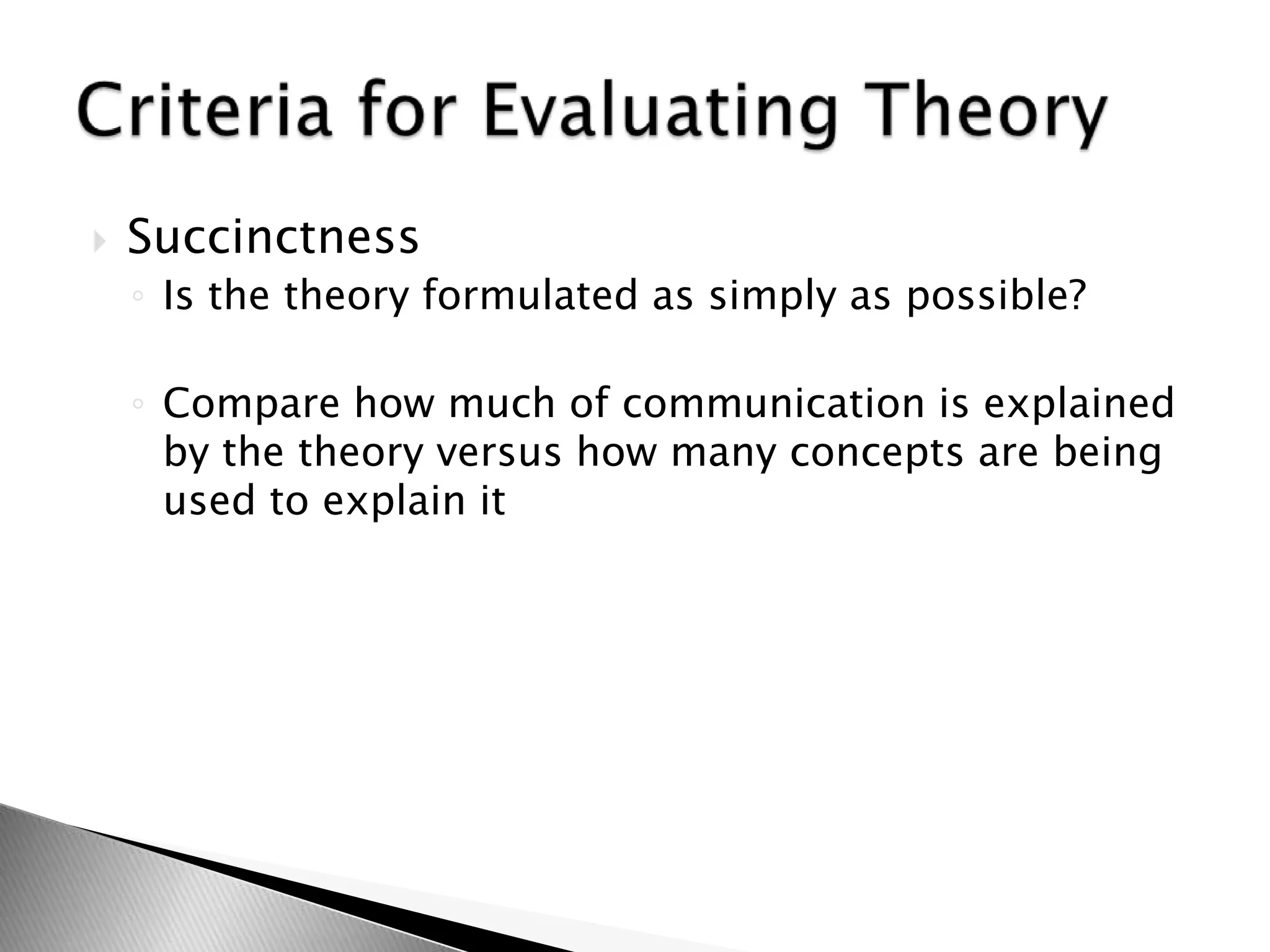  Succinctness
◦ Is the theory formulated as simply as possible?
◦ Compare how much of communication is explained
by the theory versus how many concepts are being
used to explain it
 