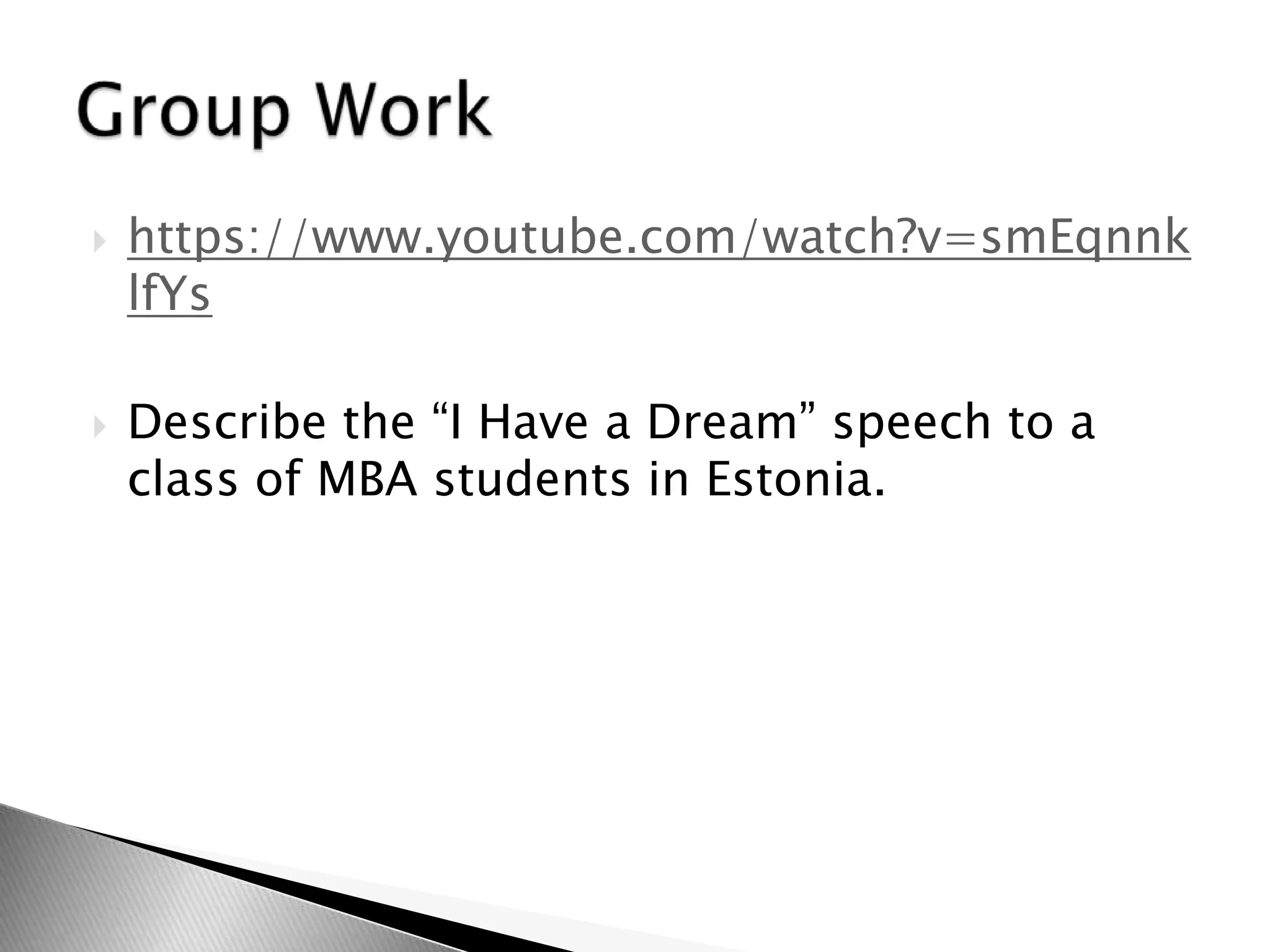  https://www.youtube.com/watch?v=smEqnnk
lfYs
 Describe the “I Have a Dream” speech to a
class of MBA students in Estonia.
 