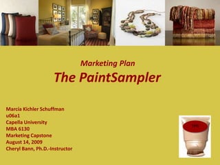 Marketing Plan The PaintSampler Marcía Kichler Schuffman u06a1 Capella University MBA 6130 Marketing Capstone August 14, 2009 Cheryl Bann, Ph.D.-Instructor TPS 