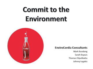 Commit to the Environment EnviroCordia Consultants Mark Bundang Sarah Dupuis Thomas Elipulikattu Johnny Legakis 