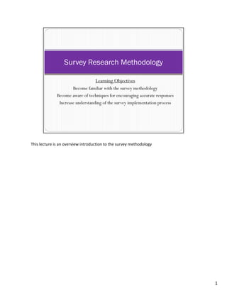 This lecture is an overview introduction to the survey methodology




                                                                     1
 
