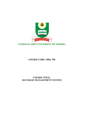 NATIONAL OPEN UNIVERSITY OF NIGERIA




       COURSE CODE :MBA 758




         COURSE TITLE:
  DATABASE MANAGEMENT SYSTEM
 