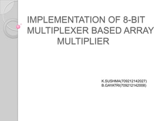 IMPLEMENTATION OF 8-BIT
MULTIPLEXER BASED ARRAY
      MULTIPLIER



             K.SUSHMA(709212142027)
             B.GAYATRI(709212142008)
 
