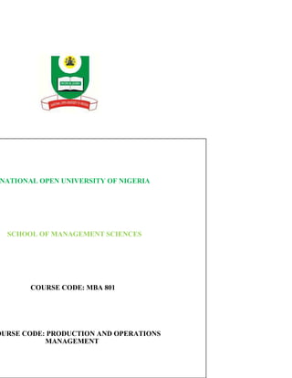 NATIONAL OPEN UNIVERSITY OF NIGERIA
SCHOOL OF MANAGEMENT SCIENCES
COURSE CODE: MBA 801
OURSE CODE: PRODUCTION AND OPERATIONS
MANAGEMENT
 