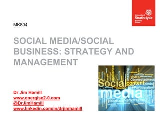 MK804

SOCIAL MEDIA/SOCIAL
BUSINESS: STRATEGY AND
MANAGEMENT

Dr Jim Hamill
www.energise2-0.com
@DrJimHamill
www.linkedin.com/in/drjimhamill

 