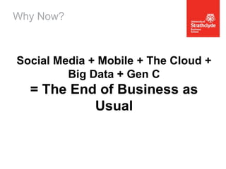 Why Now?

Social Media + Mobile + The Cloud +
Big Data + Gen C

= The End of Business as
Usual

 