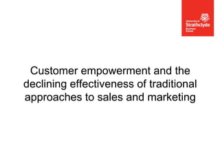 Customer empowerment and the
declining effectiveness of traditional
approaches to sales and marketing

 