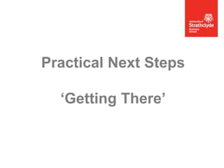 Practical Next Steps
‘Getting There’

 