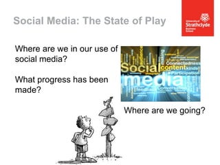 Social Media: The State of Play
Where are we in our use of
social media?
What progress has been
made?
Where are we going?

 