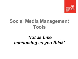 Social Media Management
Tools
‘Not as time
consuming as you think’

 